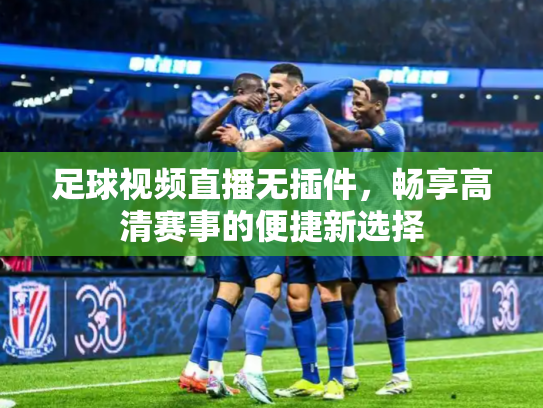 足球视频直播无插件，畅享高清赛事的便捷新选择