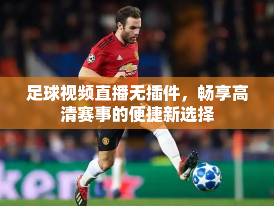 足球视频直播无插件，畅享高清赛事的便捷新选择