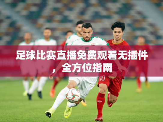 足球比赛直播免费观看无插件，全方位指南