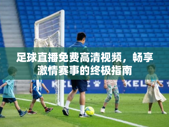 足球直播免费高清视频，畅享激情赛事的终极指南