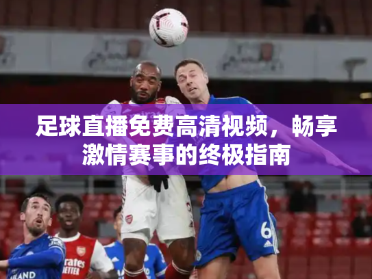 足球直播免费高清视频，畅享激情赛事的终极指南
