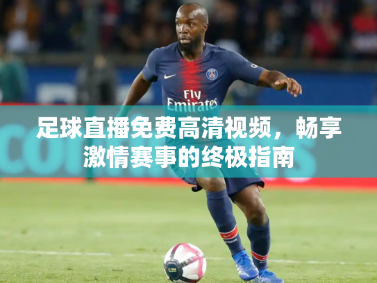 足球直播免费高清视频，畅享激情赛事的终极指南