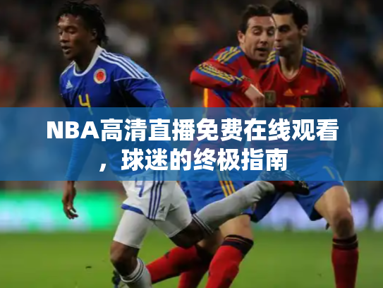 NBA高清直播免费在线观看，球迷的终极指南