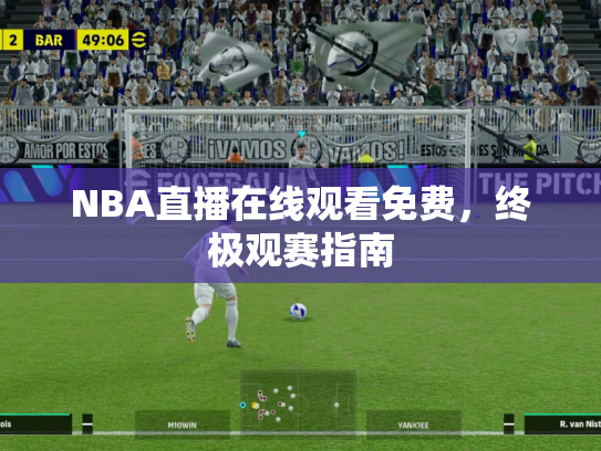 NBA直播在线观看免费，终极观赛指南