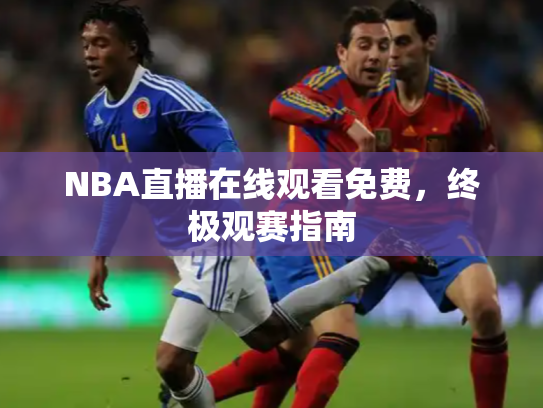 NBA直播在线观看免费，终极观赛指南