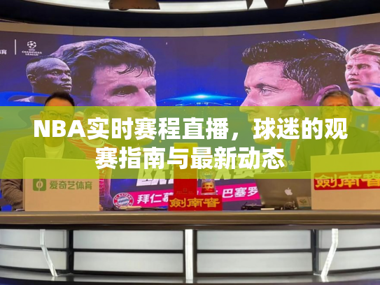 NBA实时赛程直播，球迷的观赛指南与最新动态