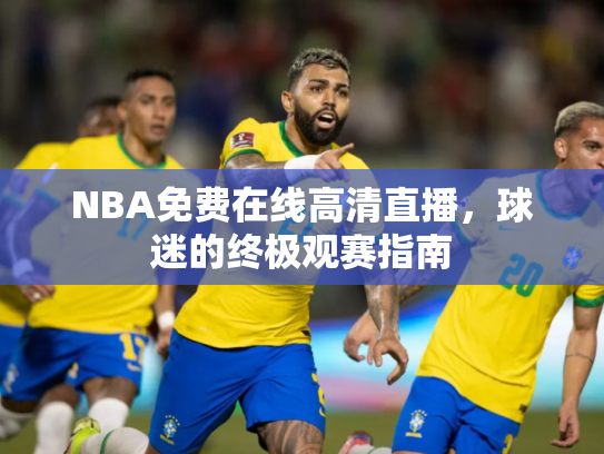 NBA免费在线高清直播，球迷的终极观赛指南