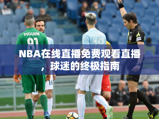 NBA在线直播免费观看直播，球迷的终极指南