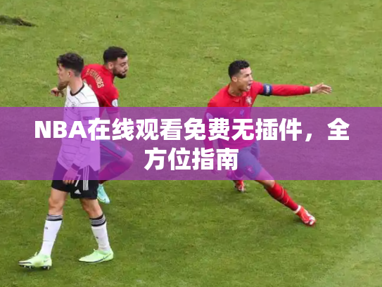 NBA在线观看免费无插件，全方位指南
