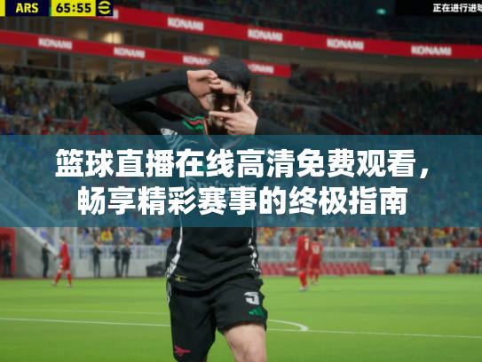 篮球直播在线高清免费观看，畅享精彩赛事的终极指南