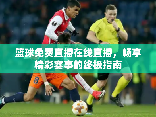 篮球免费直播在线直播，畅享精彩赛事的终极指南