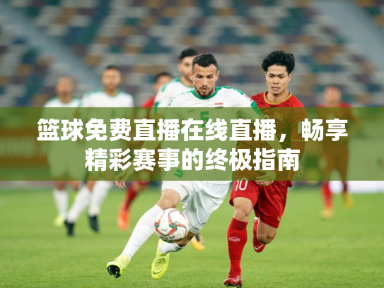 篮球免费直播在线直播，畅享精彩赛事的终极指南