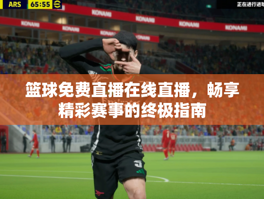 篮球免费直播在线直播，畅享精彩赛事的终极指南