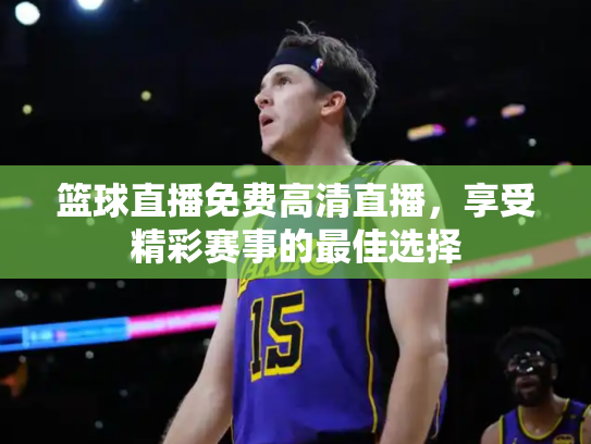 篮球直播免费高清直播，享受精彩赛事的最佳选择