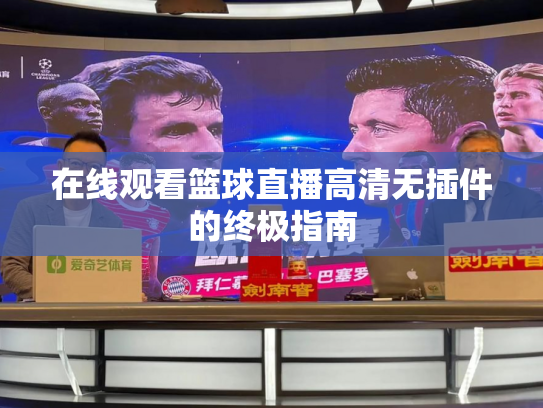 在线观看篮球直播高清无插件的终极指南