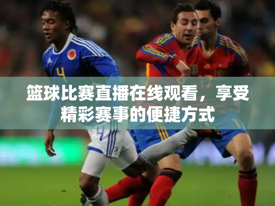篮球比赛直播在线观看，享受精彩赛事的便捷方式