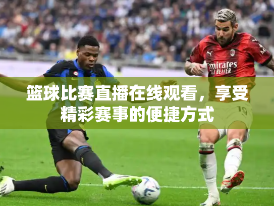 篮球比赛直播在线观看，享受精彩赛事的便捷方式