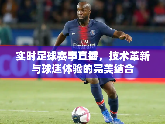 实时足球赛事直播，技术革新与球迷体验的完美结合