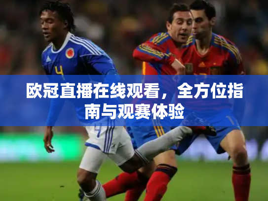 欧冠直播在线观看，全方位指南与观赛体验