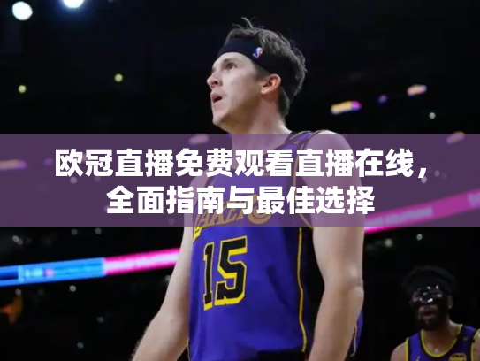 欧冠直播免费观看直播在线，全面指南与最佳选择