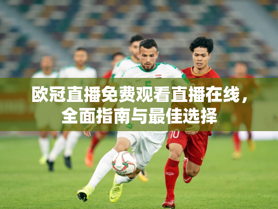 欧冠直播免费观看直播在线，全面指南与最佳选择