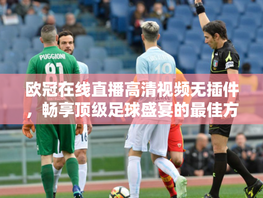 欧冠在线直播高清视频无插件，畅享顶级足球盛宴的最佳方式