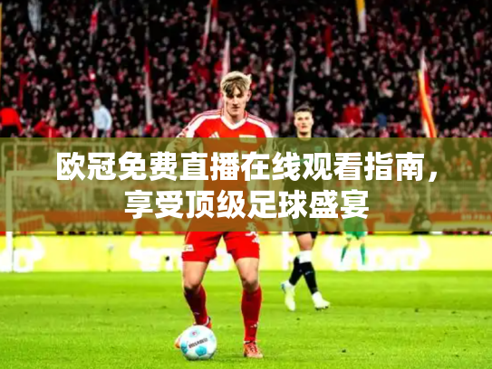欧冠免费直播在线观看指南，享受顶级足球盛宴