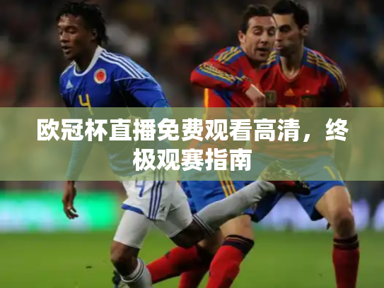 欧冠杯直播免费观看高清，终极观赛指南