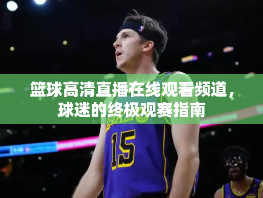 篮球高清直播在线观看频道，球迷的终极观赛指南