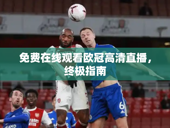免费在线观看欧冠高清直播，终极指南