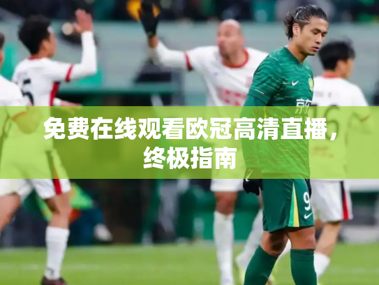 免费在线观看欧冠高清直播，终极指南