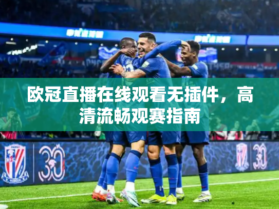 欧冠直播在线观看无插件，高清流畅观赛指南