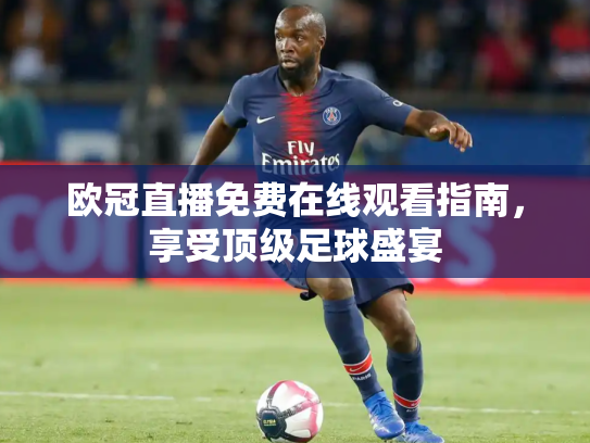 欧冠直播免费在线观看指南，享受顶级足球盛宴