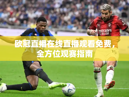 欧冠直播在线直播观看免费，全方位观赛指南