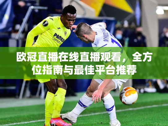 欧冠直播在线直播观看，全方位指南与最佳平台推荐