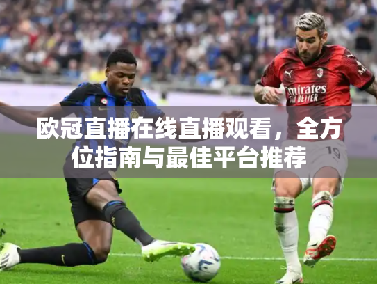欧冠直播在线直播观看，全方位指南与最佳平台推荐