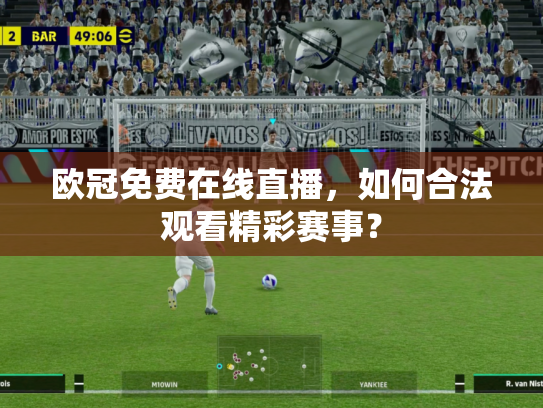 欧冠免费在线直播，如何合法观看精彩赛事？