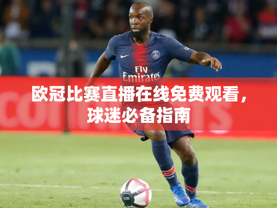 欧冠比赛直播在线免费观看，球迷必备指南