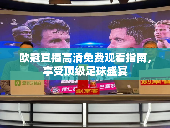 欧冠直播高清免费观看指南，享受顶级足球盛宴