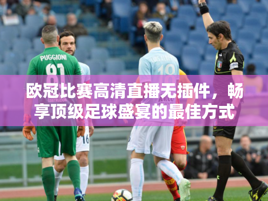 欧冠比赛高清直播无插件，畅享顶级足球盛宴的最佳方式