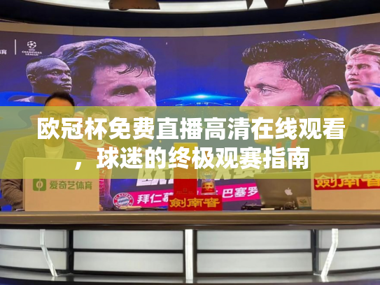 欧冠杯免费直播高清在线观看，球迷的终极观赛指南