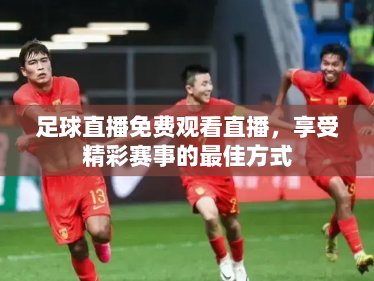 足球直播免费观看直播，享受精彩赛事的最佳方式