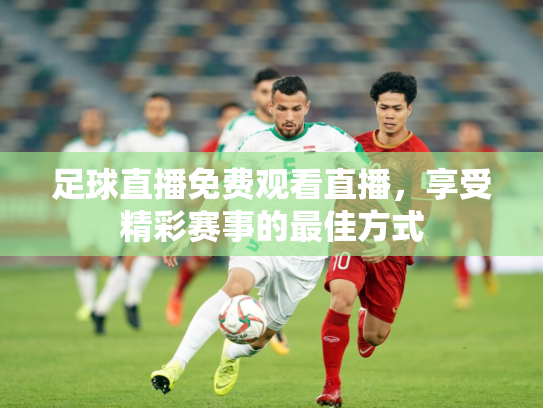 足球直播免费观看直播，享受精彩赛事的最佳方式