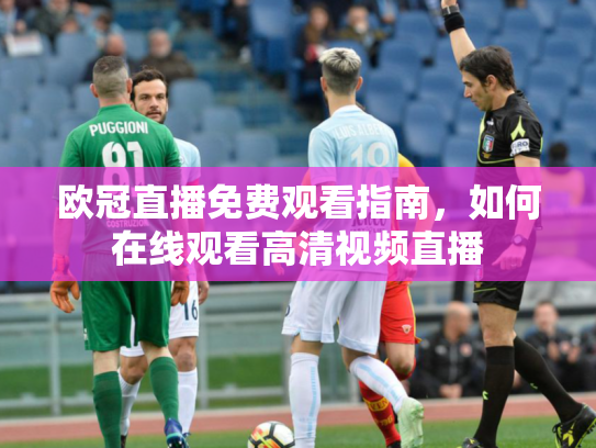欧冠直播免费观看指南，如何在线观看高清视频直播