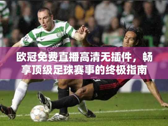 欧冠免费直播高清无插件，畅享顶级足球赛事的终极指南