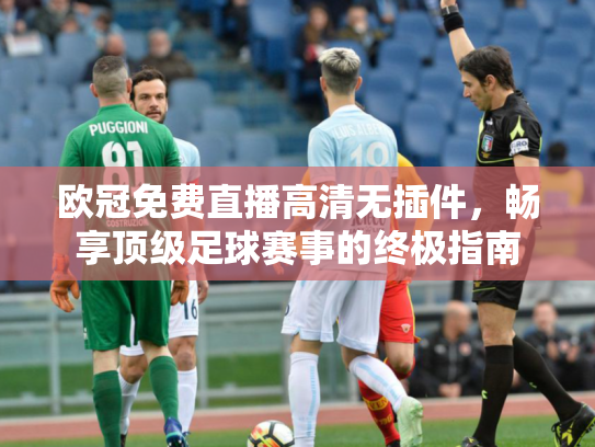 欧冠免费直播高清无插件，畅享顶级足球赛事的终极指南