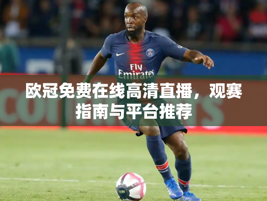 欧冠免费在线高清直播，观赛指南与平台推荐