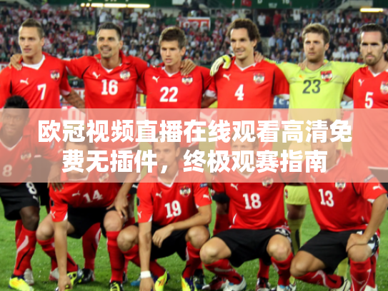 欧冠视频直播在线观看高清免费无插件，终极观赛指南