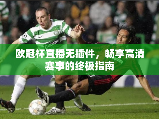 欧冠杯直播无插件，畅享高清赛事的终极指南