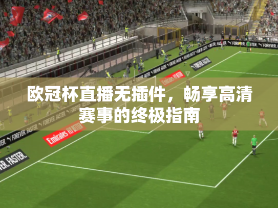 欧冠杯直播无插件，畅享高清赛事的终极指南